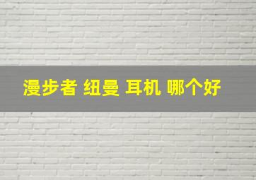 漫步者 纽曼 耳机 哪个好